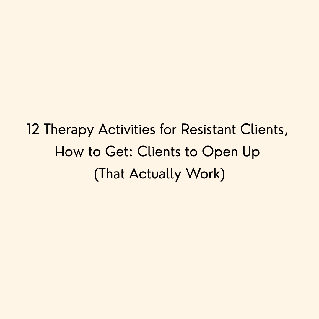 12 Therapy Activities for Resistant Clients, How to Get: Clients to Open Up (That Actually Work)