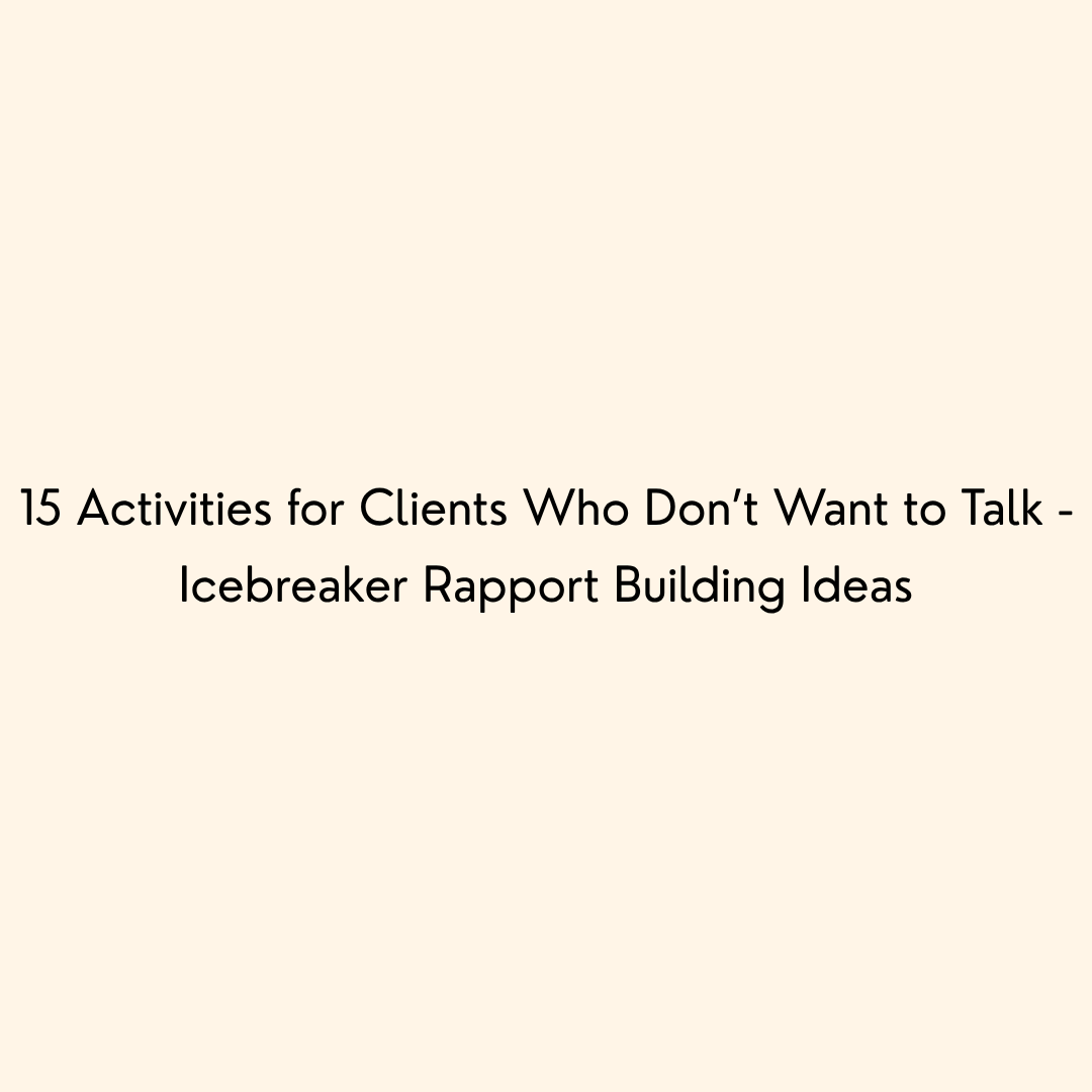 15 Activities for Clients Who Don’t Want to Talk - Icebreaker Rapport Building Ideas