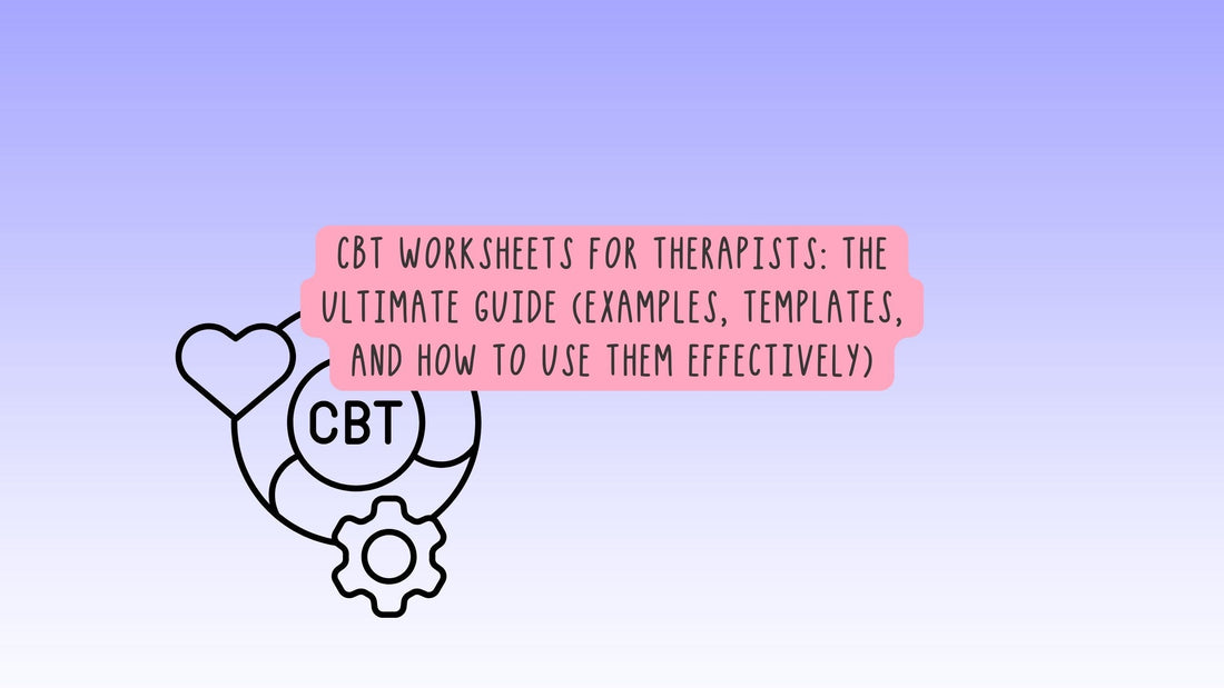 CBT Worksheets for Therapists: The Ultimate Guide (Examples, Templates, and How to Use Them Effectively)