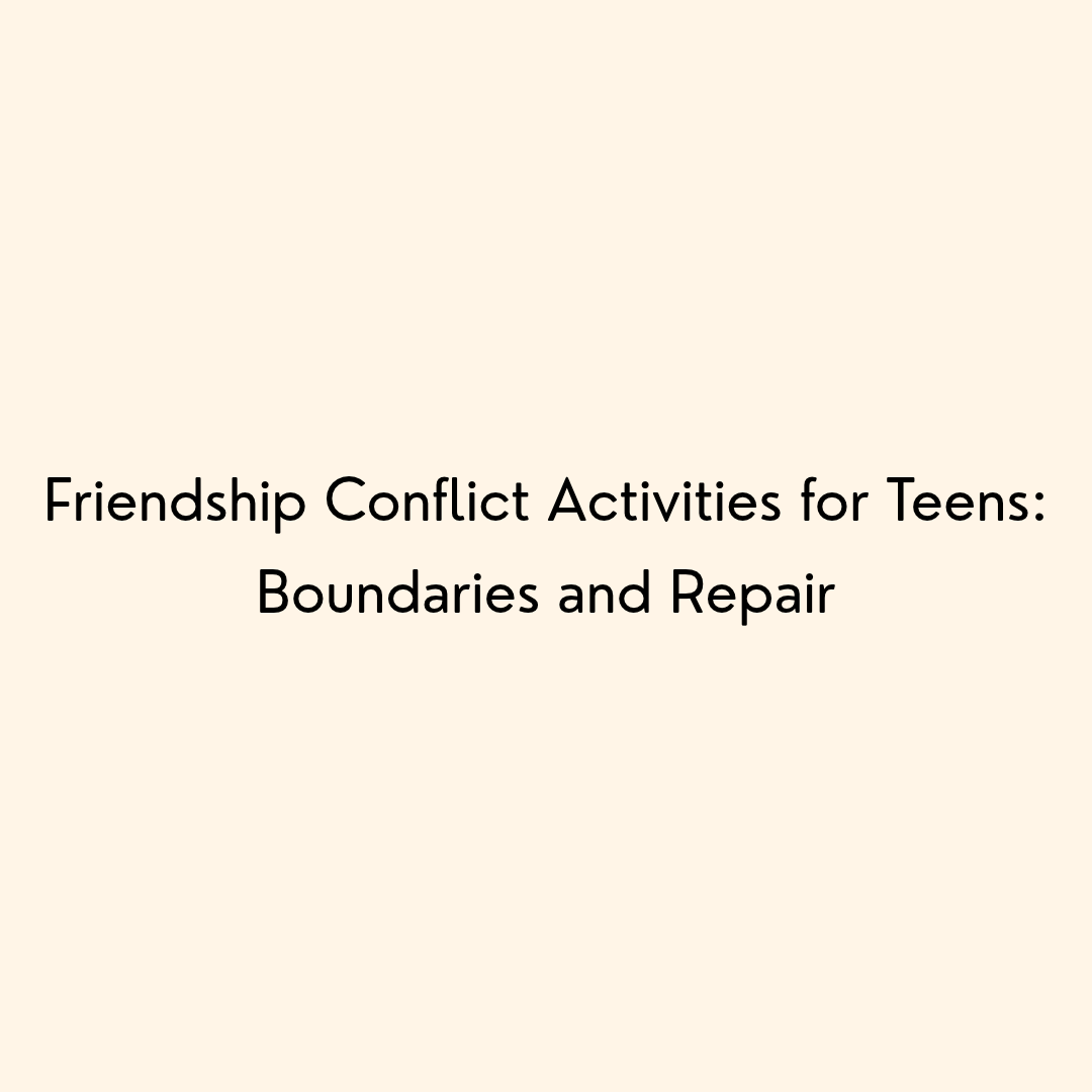 Friendship Conflict Activities for Teens: Boundaries and Repair