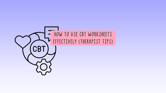 How to Use CBT Worksheets Effectively (Therapist Tips)