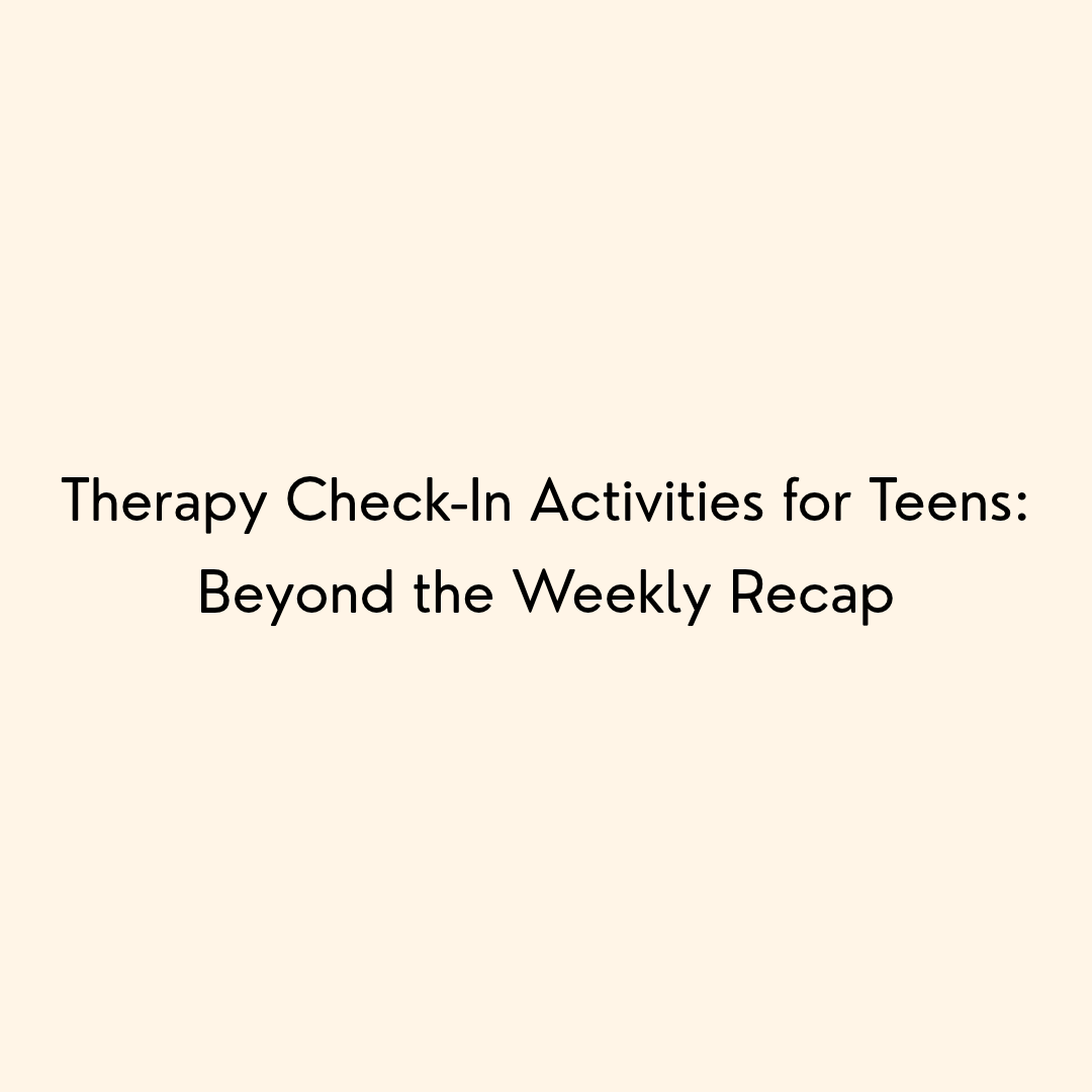 Therapy Check-In Activities for Teens: Beyond the Weekly Recap