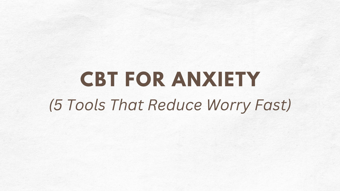 CBT for Anxiety: 5 Tools That Reduce Worry Fast