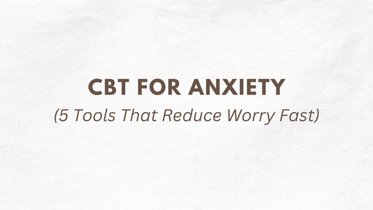 CBT for Anxiety: 5 Tools That Reduce Worry Fast