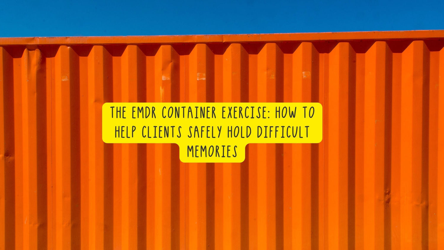 The EMDR Container Exercise: How to Help Clients Safely Hold Difficult ...