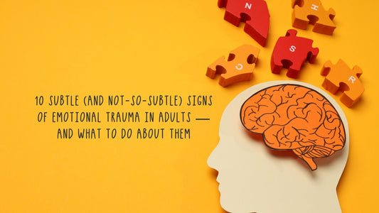 10 Subtle (and Not-So-Subtle) Signs of Emotional Trauma in Adults — And What To Do About Them